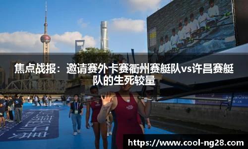 焦点战报：邀请赛外卡赛衢州赛艇队vs许昌赛艇队的生死较量