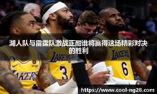 湖人队与雷霆队激战正酣谁将赢得这场精彩对决的胜利