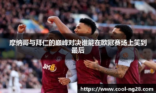 摩纳哥与拜仁的巅峰对决谁能在欧冠赛场上笑到最后