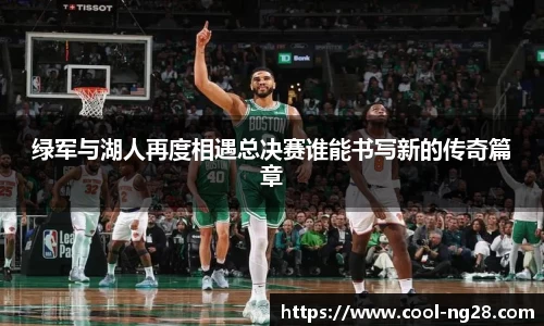 绿军与湖人再度相遇总决赛谁能书写新的传奇篇章